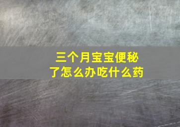 三个月宝宝便秘了怎么办吃什么药