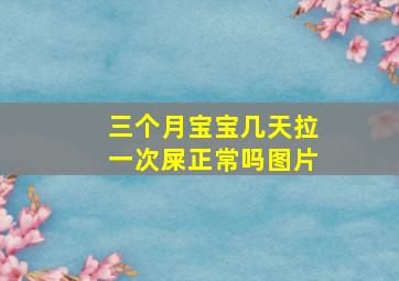 三个月宝宝几天拉一次屎正常吗图片