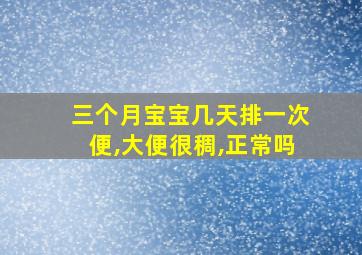 三个月宝宝几天排一次便,大便很稠,正常吗