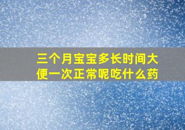 三个月宝宝多长时间大便一次正常呢吃什么药