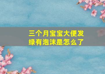 三个月宝宝大便发绿有泡沫是怎么了