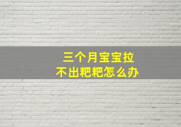 三个月宝宝拉不出粑粑怎么办