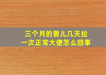 三个月的婴儿几天拉一次正常大便怎么回事