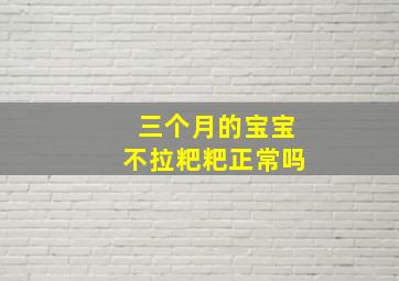 三个月的宝宝不拉粑粑正常吗