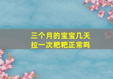 三个月的宝宝几天拉一次粑粑正常吗