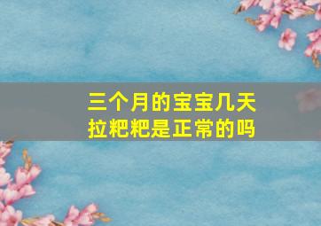 三个月的宝宝几天拉粑粑是正常的吗