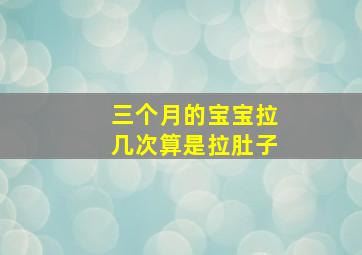 三个月的宝宝拉几次算是拉肚子