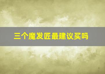 三个魔发匠最建议买吗