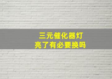 三元催化器灯亮了有必要换吗