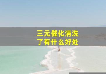 三元催化清洗了有什么好处