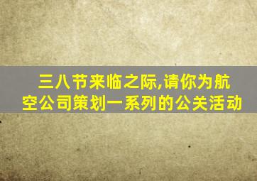 三八节来临之际,请你为航空公司策划一系列的公关活动