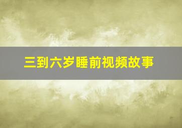 三到六岁睡前视频故事