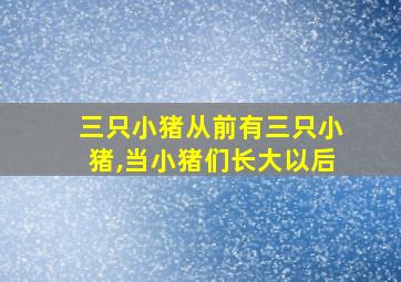 三只小猪从前有三只小猪,当小猪们长大以后