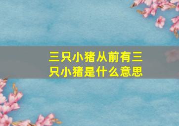 三只小猪从前有三只小猪是什么意思