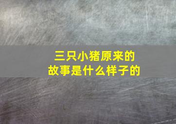 三只小猪原来的故事是什么样子的