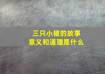 三只小猪的故事意义和道理是什么