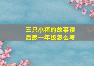 三只小猪的故事读后感一年级怎么写