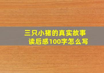 三只小猪的真实故事读后感100字怎么写