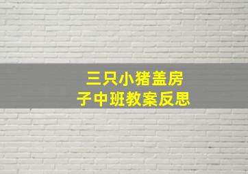 三只小猪盖房子中班教案反思