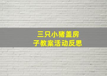 三只小猪盖房子教案活动反思