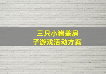 三只小猪盖房子游戏活动方案