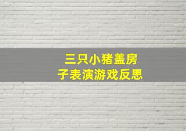 三只小猪盖房子表演游戏反思