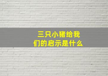 三只小猪给我们的启示是什么