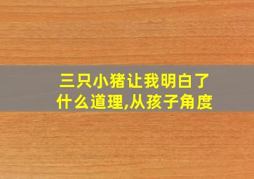 三只小猪让我明白了什么道理,从孩子角度