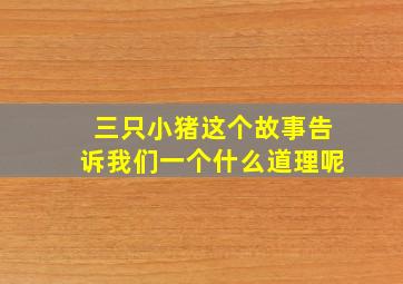 三只小猪这个故事告诉我们一个什么道理呢