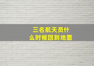 三名航天员什么时候回到地面