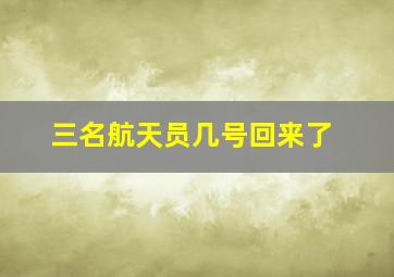 三名航天员几号回来了