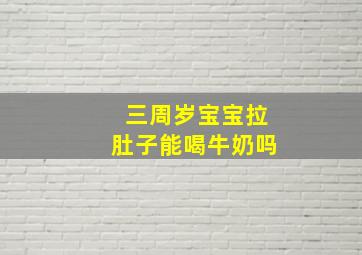 三周岁宝宝拉肚子能喝牛奶吗