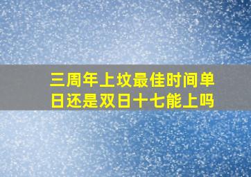 三周年上坟最佳时间单日还是双日十七能上吗