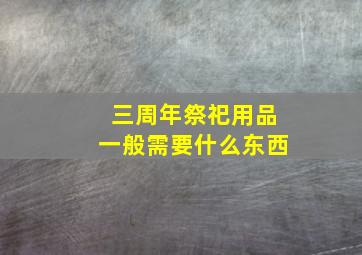 三周年祭祀用品一般需要什么东西