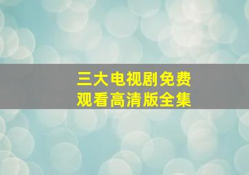 三大电视剧免费观看高清版全集