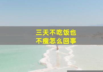 三天不吃饭也不瘦怎么回事