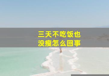 三天不吃饭也没瘦怎么回事