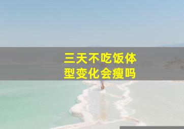 三天不吃饭体型变化会瘦吗