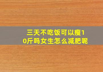 三天不吃饭可以瘦10斤吗女生怎么减肥呢