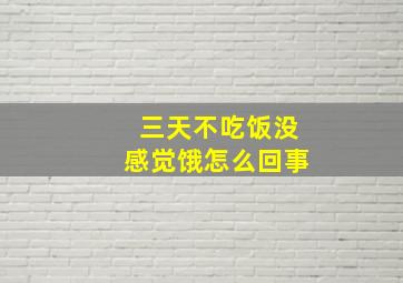 三天不吃饭没感觉饿怎么回事