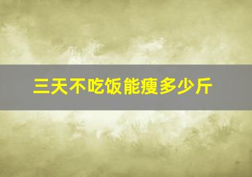 三天不吃饭能瘦多少斤