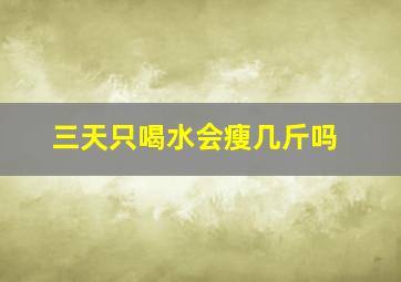 三天只喝水会瘦几斤吗