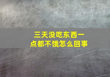 三天没吃东西一点都不饿怎么回事