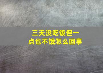 三天没吃饭但一点也不饿怎么回事