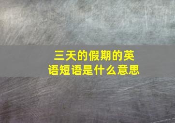 三天的假期的英语短语是什么意思