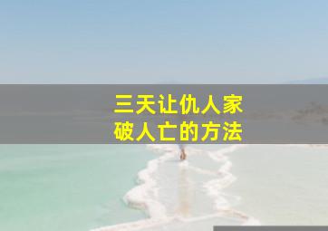 三天让仇人家破人亡的方法