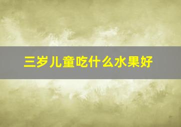 三岁儿童吃什么水果好