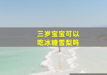 三岁宝宝可以吃冰糖雪梨吗