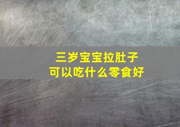 三岁宝宝拉肚子可以吃什么零食好