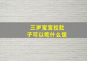 三岁宝宝拉肚子可以吃什么饭